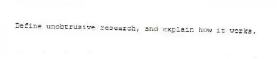 Define unobtrusive research, and explain how it works.