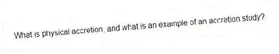 What is physical accretion, and what is an example of an accretion study?