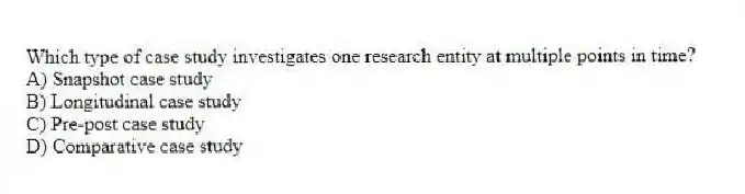 Which type of case study investigates one research entity at multiple points in time?
A) Snapshot case study
B) Longitudinal case study
C) Pre-post case study
D) Comparative case study