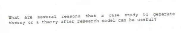 What are several reasons that a case study to generate theory or a theory after research model can be useful?