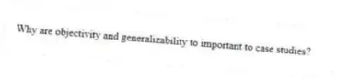 Why are objectivity and generalizability to important to case studies?