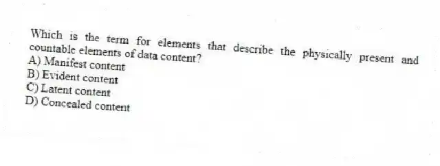 Which is the term for elements that describe the physically present and countable elements of data content?
A) Manifest content
B) Evident content
C) Latent content
D) Concealed content