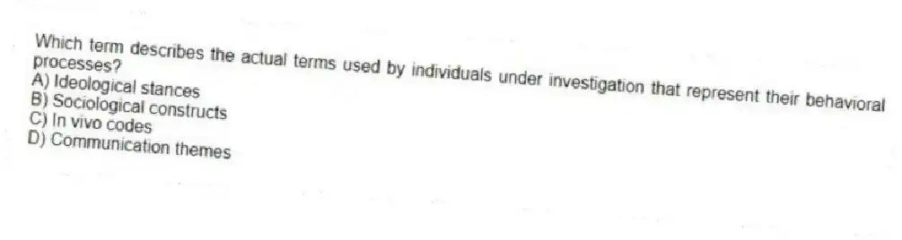 Which term describes the actual terms used by individuals under investigation that represent their behavioral processes?
A) Ideological stances
B) Sociological constructs
C) In vivo codes
D) Communication themes