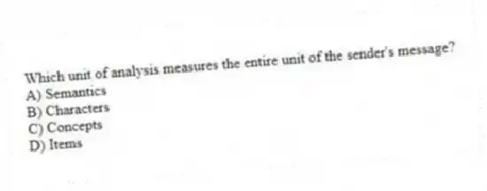 Which unit of analysis measures the entire unit of the sender's message?
A) Semantics
B) Characters
C) Concepts
D) Items