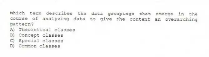 Which term describes the data groupings that emerge in the course of analyzing data to give the content an overarching pattern?
A) Theoretical classes
B) Concept classes
C) Special classes
D) Common classes