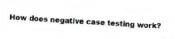 How does negative case testing work?