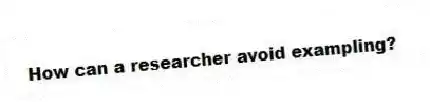 How can a researcher avoid exampling?