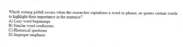 Which writing pitfall occurs when the researcher capitalizes a word or phrase, or quotes certain words to highlight their importance in the sentence?
A) Lazy word beginnings
B) Similar word confusions
C) Rhetorical questions
D) Improper emphasis