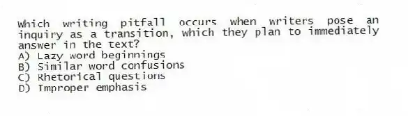 Which writing pitfall occurs when writers pose an inquiry as a transition, which they plan to immediately answer in the text?
A) Lazy word beginnings
B) Similar word confusions
C) Rhetorical questions
D) Improper emphasis