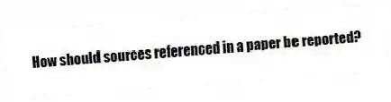How should sources referenced in a paper be reported?
