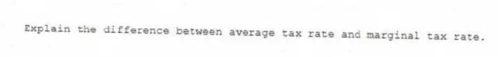 Explain the difference between average tax rate and marginal tax rate.