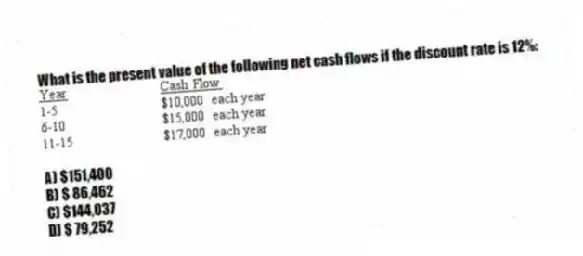 What is the present value of the following net cash flows if the discount rate is 12%:
A) $151,400
B) $ 86,462
C) $144,037
D) $ 79,252
