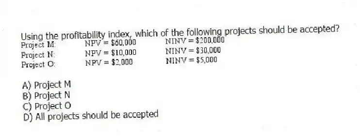 Using the profitability index, which of the following projects should be accepted?
A) Project M
B) Project N
C) Project O
D) All projects should be accepted