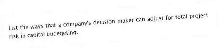 List the ways that a company's decision maker can adjust for total project risk in capital budegeting.