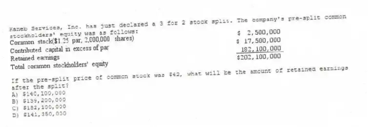 Kaneb Services, Inc. has just declared a 3 for 2 stock split. The company's pre-split common stockholders' equity was as follows:
If the pre-split price of common stock was $42, what will be the amount of retained earnings after the split?
A) $140,100,000
B) $139,200,000
C) $182,100,000
D) $141,350,000