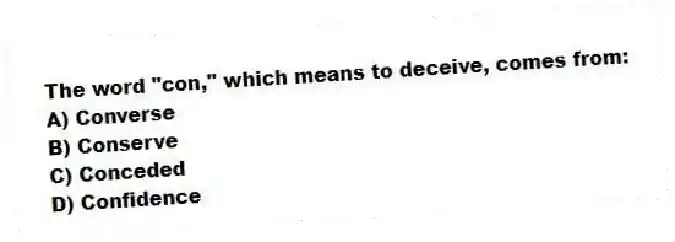 The word "con," which means to deceive, comes from:
A) Converse
B) Conserve
C) Conceded
D) Confidence