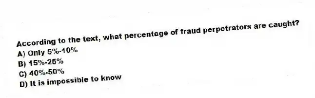 According to the text, what percentage of fraud perpetrators are caught?
A) Only 5%-10%
B) 15%-25%
C) 40%-50%
D) It is impossible to know