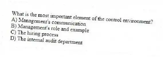 What is the most important element of the control environment?
A) Management's communication
B) Management's role and example
C) The hiring process
D) The internal audit department