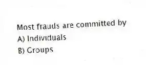 Most frauds are committed by
A) Individuals
B) Groups