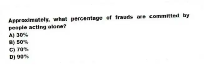 Approximately, what percentage of frauds are committed by people acting alone?
A) 30%
B) 50%
C) 70%
D) 90%