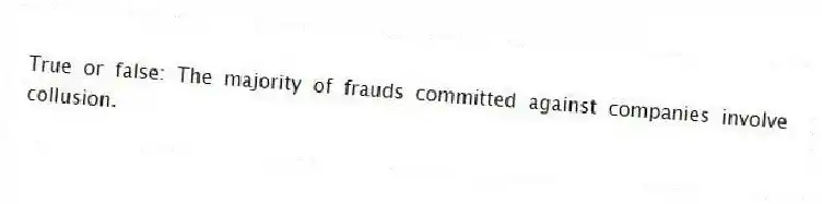 True or false: The majority of frauds committed against companies involve collusion.
