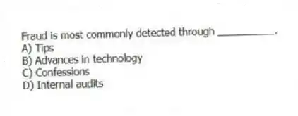 Fraud is most commonly detected through __________.
A) Tips
B) Advances in technology
C) Confessions
D) Internal audits