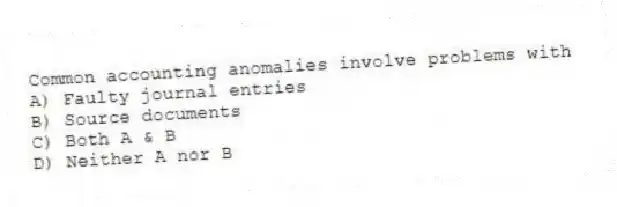 Common accounting anomalies involve problems with
A) Faulty journal entries
B) Source documents
C) Both A & B
D) Neither A nor B