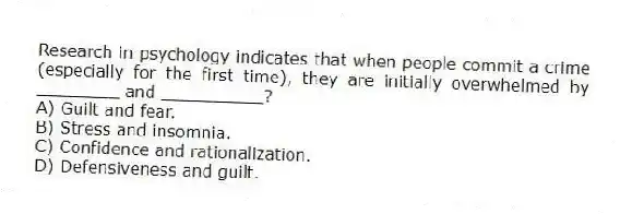 Research in psychology indicates that when people commit a crime (especially for the first time), they are initially overwhelmed by ________ and __________?
A) Guilt and fear.
B) Stress and insomnia.
C) Confidence and rationalization.
D) Defensiveness and guilt.