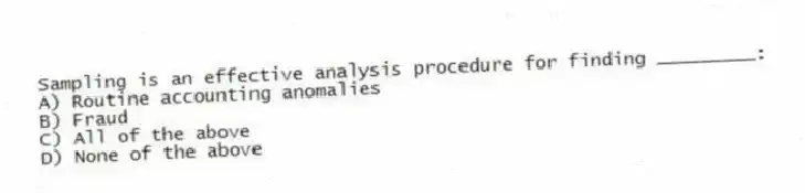 Sampling is an effective analysis procedure for finding _________:
A) Routine accounting anomalies
B) Fraud
C) All of the above
D) None of the above