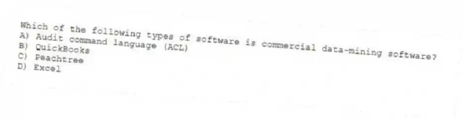 Which of the following types of software is commercial data-mining software?
A) Audit command language (ACL)
B) QuickBooks
C) Peachtree
D) Excel