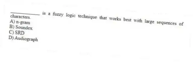____________ is a fuzzy logic technique that works best with large sequences of characters.
A) n-gram
B) Soundex
C) SRD
D) Audiograph
