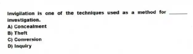 Invigilation is one of the techniques used as a method for ________ investigation.
A) Concealment
B) Theft
C) Conversion
D) Inquiry