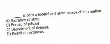 ________ is both a federal and state source of information.
A) Secretary of state
B) Bureau of prisons
C) Department of defense
D) Permit departments