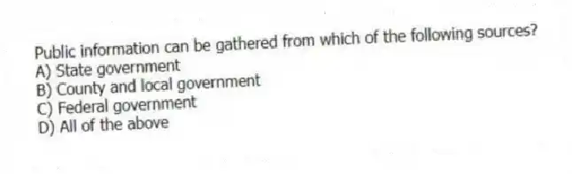 Public information can be gathered from which of the following sources?
A) State government
B) County and local government
C) Federal government
D) All of the above