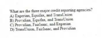 What are the three major credit reporting agencies?
A) Experian, Equifax, and TransUnion
B) Providian, Equifax, and TransUnion
C) Providian, FairIsaac, and Experian
D) TransUnion, FairIsaac, and Providian