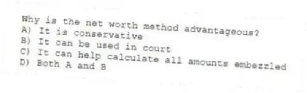 Why is the net worth method advantageous?
A) It is conservative
B) It can be used in court
C) It can help calculate all amounts embezzled
D) Both A and B