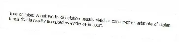 True or false: A net worth calculation usually yields a conservative estimate of stolen funds that is readily accepted as evidence in court.
