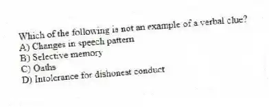 Which of the following is not an example of a verbal clue?
A) Changes in speech pattern
B) Selective memory
C) Oaths
D) Intolerance for dishonest conduct