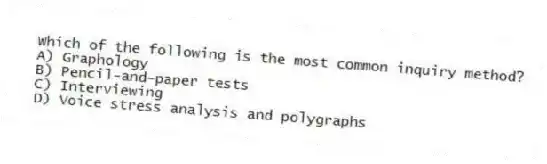 Which of the following is the most common inquiry method?
A) Graphology
B) Pencil-and-paper tests
C) Interviewing
D) Voice stress analysis and polygraphs