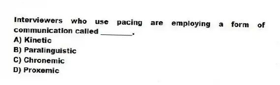 Interviewers who use pacing are employing a form of communication called _________.
A) Kinetic
B) Paralinguistic
C) Chronemic
D) Proxemic