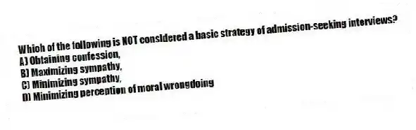 Which of the following is NOT considered a basic strategy of admission-seeking interviews?
A) Obtaining confession,
B) Maximizing sympathy,
C) Minimizing sympathy,
D) Minimizing perception of moral wrongdoing