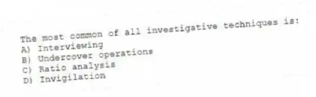 The most common of all investigative techniques is:
A) Interviewing
B) Undercover operations
C) Ratio analysis
D) Invigilation