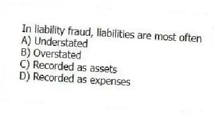In liability fraud, liabilities are most often
A) Understated
B) Overstated
C) Recorded as assets
D) Recorded as expenses