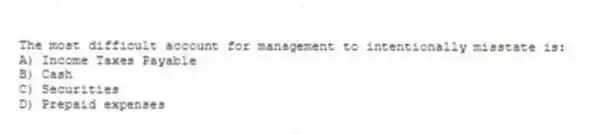 The most difficult account for management to intentionally misstate is:
A) Income Taxes Payable
B) Cash
C) Securities
D) Prepaid expenses