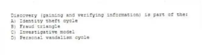 Discovery (gaining and verifying information) is part of the:
A) Identity theft cycle
B) Fraud triangle
C) Investigative model
D) Personal vandalism cycle