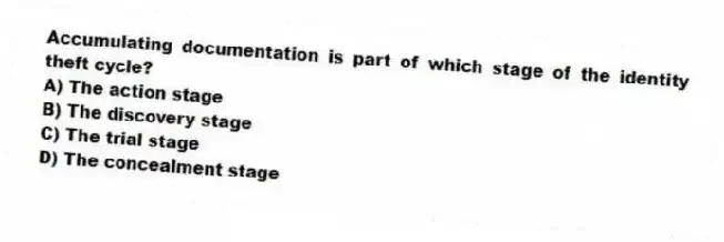 Accumulating documentation is part of which stage of the identity theft cycle?
A) The action stage
B) The discovery stage
C) The trial stage
D) The concealment stage