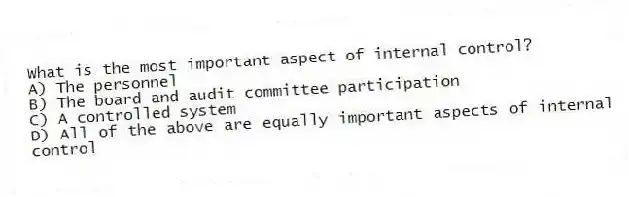 What is the most important aspect of internal control?
A) The personnel
B) The board and audit committee participation
C) A controlled system
D) All of the above are equally important aspects of internal control