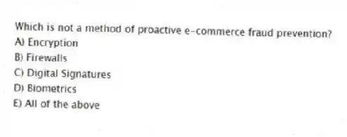 Which is not a method of proactive e-commerce fraud prevention?
A) Encryption
B) Firewalls
C) Digital Signatures
D) Biometrics
E) All of the above