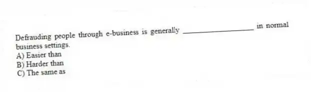 Defrauding people through e-business is generally __________________ in normal business settings.
A) Easier than
B) Harder than
C) The same as