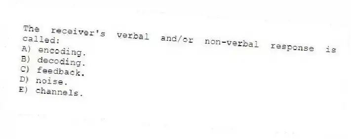 The receiver's verbal and/or non-verbal response is called:
A) encoding.
B) decoding.
C) feedback.
D) noise.
E) channels.